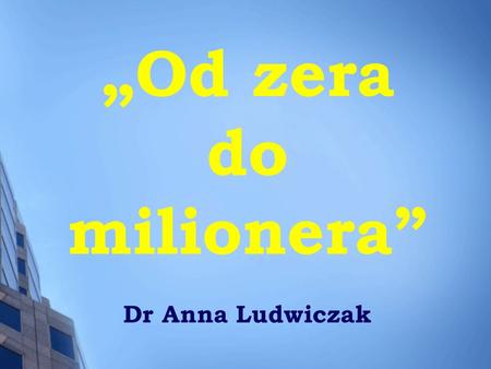 „Od zera do milionera” Dr Anna Ludwiczak