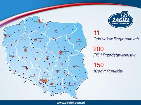 11 Oddziałów Regionalnych 200 Filii i Przedstawicielstw 150 Kredyt Punktów www.zagiel.com.pl.