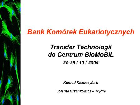 Bank Komórek Eukariotycznych Transfer Technologii do Centrum BioMoBiL 25-29 / 10 / 2004 Konrad Kleszczyński Jolanta Grzenkowicz – Wydra.