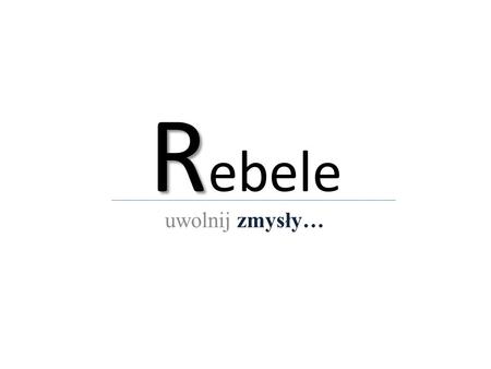 Rebele uwolnij zmysły….