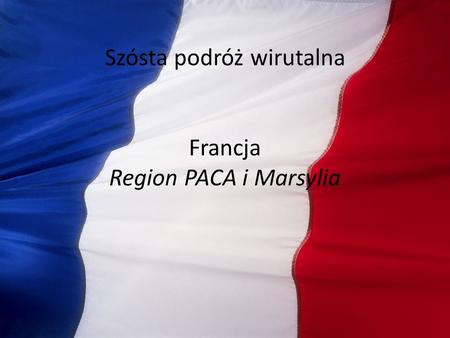 Szósta podróż wirutalna Francja Region PACA i Marsylia