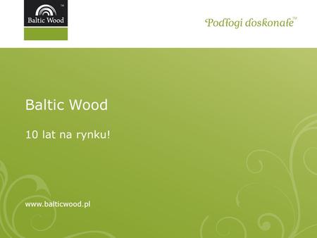 Baltic Wood 10 lat na rynku! www.balticwood.pl.