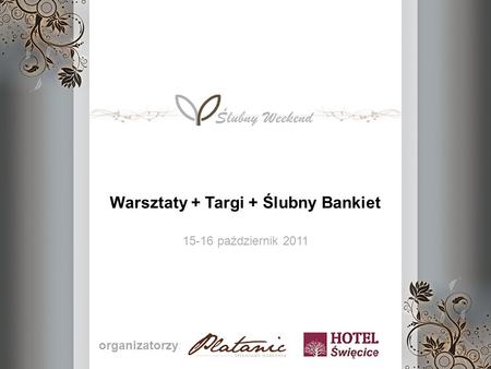 Warsztaty + Targi + Ślubny Bankiet 15-16 październik 2011 organizatorzy: