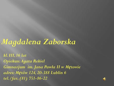 Magdalena Zaborska kl. III, 16 lat Opiekun: Agata Rekiel Gimnazjum im. Jana Pawła II w Mętowie adres: Mętów 124, 20-388 Lublin 6 tel./fax. (81) 751-86-22.