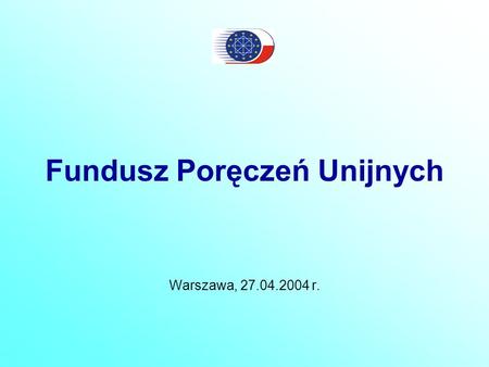 Fundusz Poręczeń Unijnych Warszawa, 27.04.2004 r..