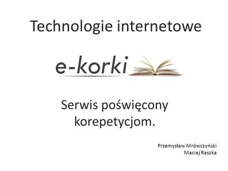 Serwis poświęcony korepetycjom. Przemysław Mrówczyński Maciej Raszka Technologie internetowe.