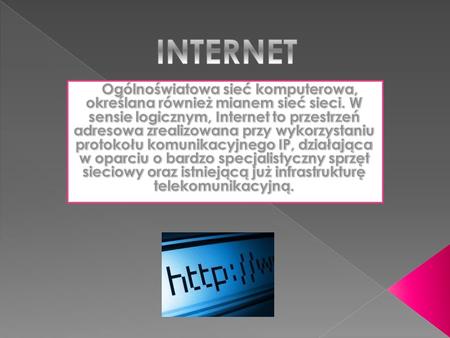 INTERNET Ogólnoświatowa sieć komputerowa, określana również mianem sieć sieci. W sensie logicznym, Internet to przestrzeń adresowa zrealizowana przy wykorzystaniu.