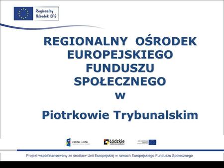 REGIONALNY OŚRODEK EUROPEJSKIEGO FUNDUSZU SPOŁECZNEGO w Piotrkowie Trybunalskim.