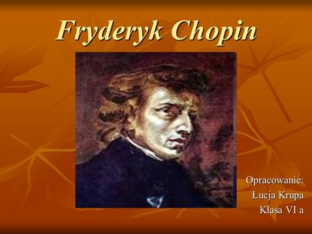 Fryderyk Chopin Opracowanie: Łucja Krupa Klasa VI a.