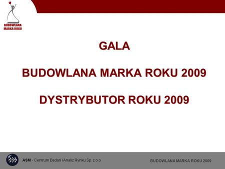 ASM - Centrum Badań i Analiz Rynku Sp. z o.o. BUDOWLANA MARKA ROKU 2009 GALA BUDOWLANA MARKA ROKU 2009 DYSTRYBUTOR ROKU 2009.
