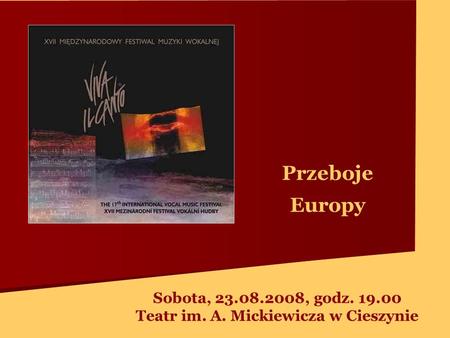 Przeboje Europy Sobota, 23.08.2008, godz. 19.00 Teatr im. A. Mickiewicza w Cieszynie.