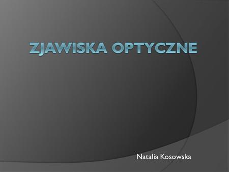 Zjawiska optyczne Natalia Kosowska.