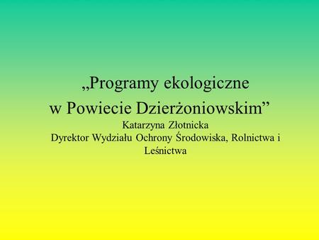 Programy ekologiczne w Powiecie Dzierżoniowskim Katarzyna Złotnicka Dyrektor Wydziału Ochrony Środowiska, Rolnictwa i Leśnictwa.