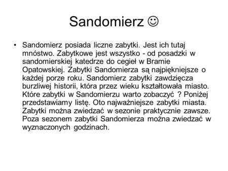 Sandomierz  Sandomierz posiada liczne zabytki. Jest ich tutaj mnóstwo. Zabytkowe jest wszystko - od posadzki w sandomierskiej katedrze do cegieł w Bramie.