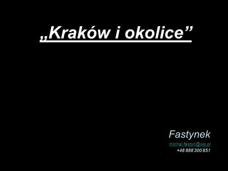 Fastynek michal.fastyn@wp.pl +48 888 300 851 „Kraków i okolice” Fastynek michal.fastyn@wp.pl +48 888 300 851.