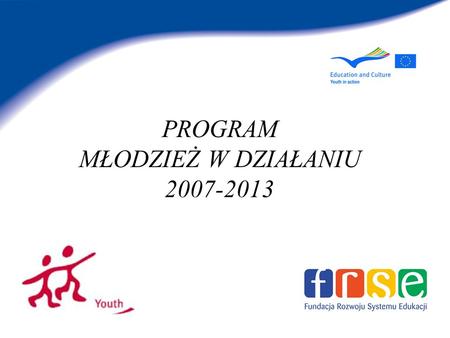 PROGRAM MŁODZIEŻ W DZIAŁANIU 2007-2013. Program Młodzież w Działaniu Cele Programu Aktywne uczestnictwo młodzieży w życiu społecznym Europy Budowanie.