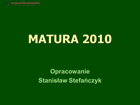MATURA 2010 Opracowanie Stanisław Stefańczyk. Egzamin maturalny w 2010 roku 2 Egzamin maturalny jest formą oceny poziomu wykształcenia ogólnego, sprawdza.