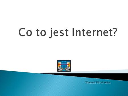 Co to jest Internet? home Wykonał: Michał Kęska.