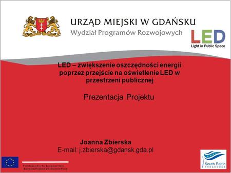 E-mail: j.zbierska@gdansk.gda.pl LED – zwiększenie oszczędności energii poprzez przejście na oświetlenie LED w przestrzeni publicznej Prezentacja Projektu.