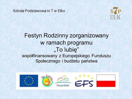 Festyn Rodzinny zorganizowany w ramach programu To lubię współfinansowany z Europejskiego Funduszu Społecznego i budżetu państwa Szkoła Podstawowa nr 7.