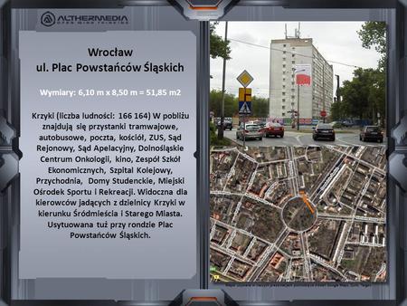 Wrocław ul. Plac Powstańców Śląskich Wymiary: 6,10 m x 8,50 m = 51,85 m2 Krzyki (liczba ludności: 166 164) W pobliżu znajdują się przystanki tramwajowe,