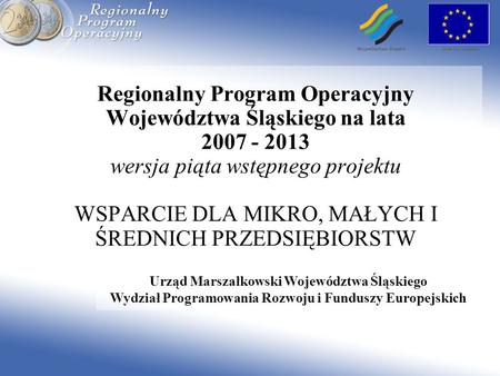 Regionalny Program Operacyjny Województwa Śląskiego na lata 2007 - 2013 wersja piąta wstępnego projektu WSPARCIE DLA MIKRO, MAŁYCH I ŚREDNICH PRZEDSIĘBIORSTW.