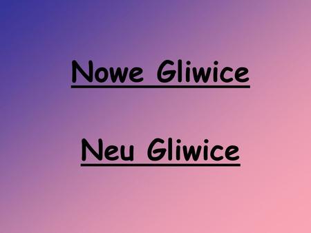Nowe Gliwice Neu Gliwice.