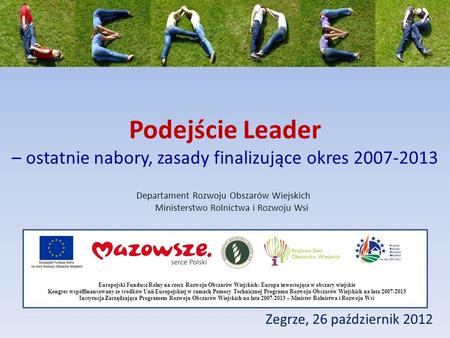Podejście Leader – ostatnie nabory, zasady finalizujące okres 2007-2013 Zegrze, 26 październik 2012 Departament Rozwoju Obszarów Wiejskich Ministerstwo.