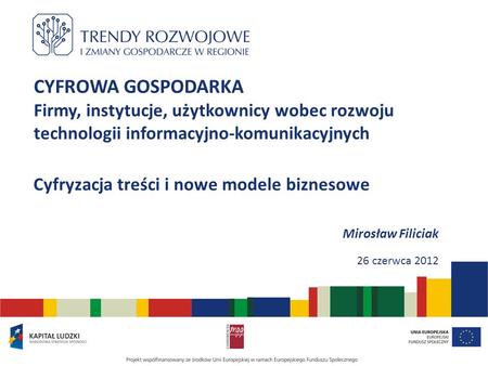 CYFROWA GOSPODARKA Firmy, instytucje, użytkownicy wobec rozwoju technologii informacyjno-komunikacyjnych Cyfryzacja treści i nowe modele biznesowe Mirosław.
