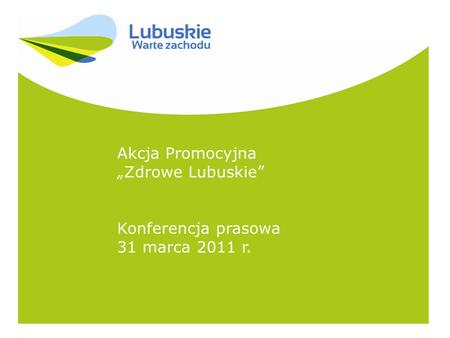 Akcja Promocyjna Zdrowe Lubuskie Konferencja prasowa 31 marca 2011 r.