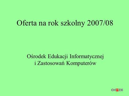 Oferta na rok szkolny 2007/08 Ośrodek Edukacji Informatycznej i Zastosowań Komputerów.