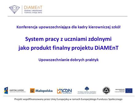 Konferencja upowszechniająca dla kadry kierowniczej szkół System pracy z uczniami zdolnymi jako produkt finalny projektu DiAMEnT Upowszechnianie dobrych.