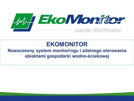 EKOMONITOR Nowoczesny system monitoringu i zdalnego sterowania obiektami gospodarki wodno-ściekowej.