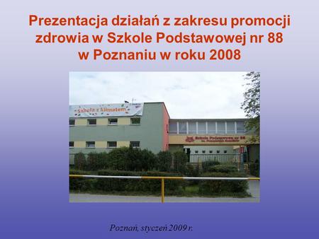 Prezentacja działań z zakresu promocji zdrowia w Szkole Podstawowej nr 88 w Poznaniu w roku 2008 Poznań, styczeń 2009 r.