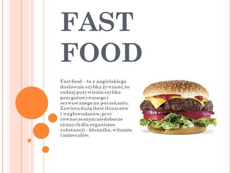 FAST FOOD Fast food – to z angielskiego dosłownie szybka żywność, to rodzaj pożywienia szybko przygotowywanego i serwowanego na poczekaniu. Zawiera.
