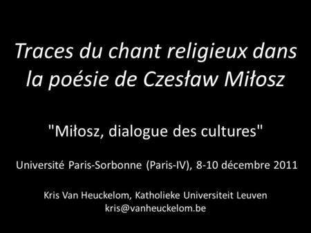 Traces du chant religieux dans la poésie de Czesław Miłosz Miłosz, dialogue des cultures Université Paris-Sorbonne (Paris-IV), 8-10 décembre 2011.