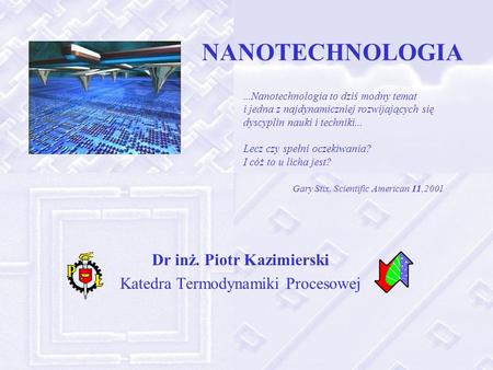 NANOTECHNOLOGIA Dr inż. Piotr Kazimierski Katedra Termodynamiki Procesowej...Nanotechnologia to dziś modny temat i jedna z najdynamiczniej rozwijających.