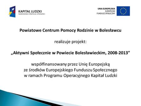 Powiatowe Centrum Pomocy Rodzinie w Bolesławcu realizuje projekt: Aktywni Społecznie w Powiecie Bolesławieckim, 2008-2013 współfinansowany przez Unię Europejską