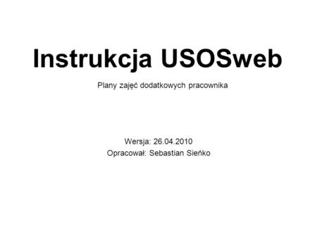 Instrukcja USOSweb Wersja: 26.04.2010 Opracował: Sebastian Sieńko Plany zajęć dodatkowych pracownika.