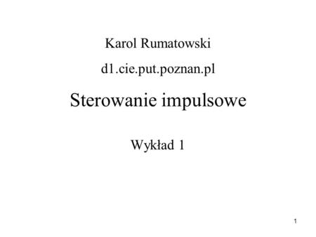 Karol Rumatowski d1.cie.put.poznan.pl Sterowanie impulsowe Wykład 1.
