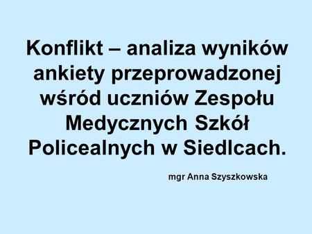 Konflikt – analiza wyników ankiety przeprowadzonej wśród uczniów Zespołu Medycznych Szkół Policealnych w Siedlcach. mgr Anna Szyszkowska.