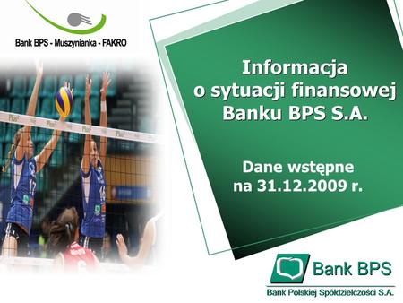 Dane wstępne na 31.12.2009 r. Informacja o sytuacji finansowej Banku BPS S.A. Informacja o sytuacji finansowej Banku BPS S.A.