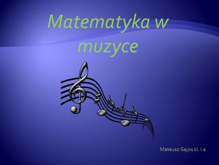 Matematyka w muzyce Mateusz Gajos kl. I a.