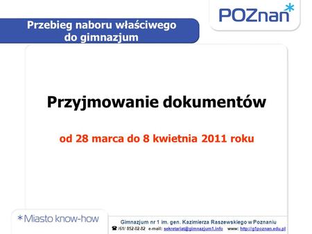 Przyjmowanie dokumentów od 28 marca do 8 kwietnia 2011 roku Przebieg naboru właściwego do gimnazjum Gimnazjum nr 1 im. gen. Kazimierza Raszewskiego w Poznaniu.
