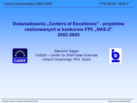 Centra Doskonałości 2002-2005 FP5 EESD NAS-2 S.Sagan, Polska w Programach Ramowych UE Warszawa, 25 kwietnia 2006 Doświadczenia Centers of Excellence -
