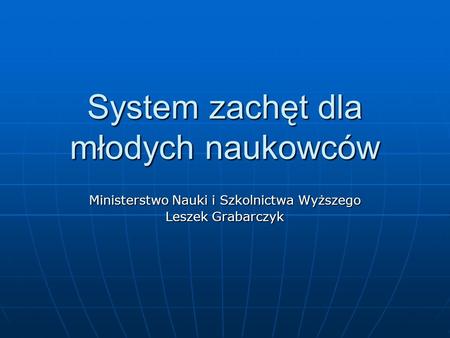 System zachęt dla młodych naukowców Ministerstwo Nauki i Szkolnictwa Wyższego Leszek Grabarczyk.