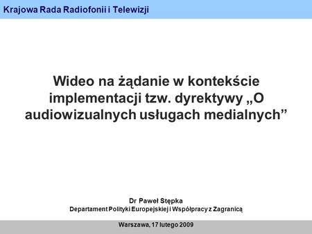 Krajowa Rada Radiofonii i Telewizji Warszawa, 17 lutego 2009 Wideo na żądanie w kontekście implementacji tzw. dyrektywy O audiowizualnych usługach medialnych.