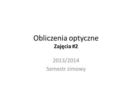 Obliczenia optyczne Zajęcia #2 2013/2014 Semestr zimowy.