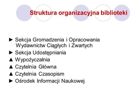 Struktura organizacyjna biblioteki Sekcja Gromadzenia i Opracowania Wydawnictw Ciągłych i Zwartych Sekcja Udostępniania Wypożyczalnia Czytelnia Główna.