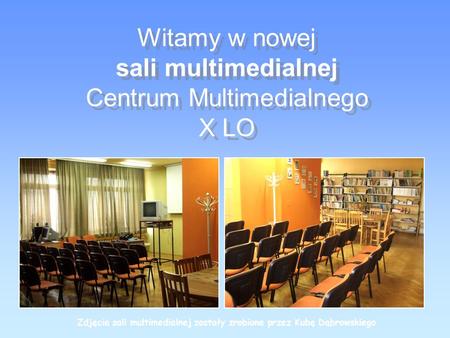 Witamy w nowej sali multimedialnej Centrum Multimedialnego X LO Witamy w nowej sali multimedialnej Centrum Multimedialnego X LO Zdjęcia sali multimedialnej.